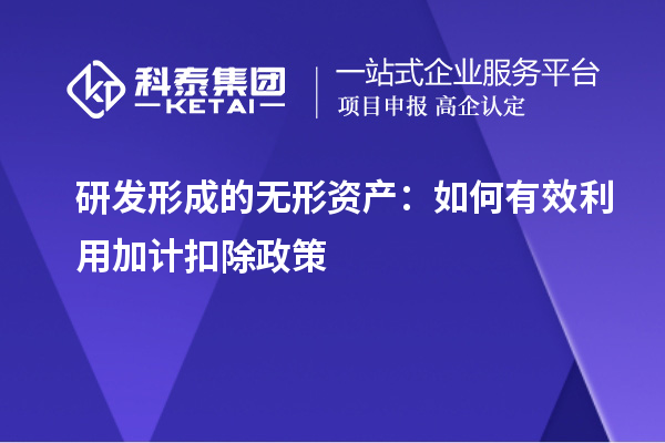 研发形成的无形资产：如何有效利用加计扣除政策