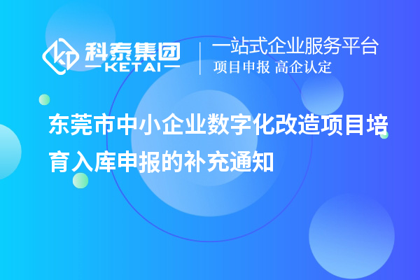 东莞市中小企业数字化改造项目培育入库申报的补充通知