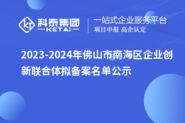 2023-2024年佛山市南海区企业创新联合体拟备案名单公示