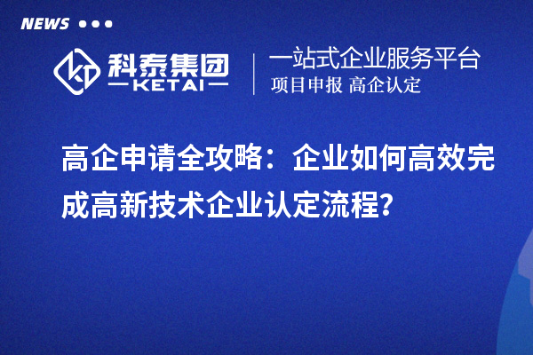 高企申请全攻略：企业如何高效完成
流程？