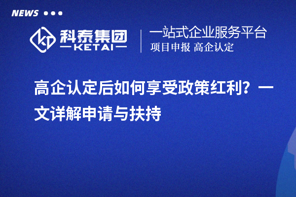 高企认定后如何享受政策红利？一文详解申请与扶持