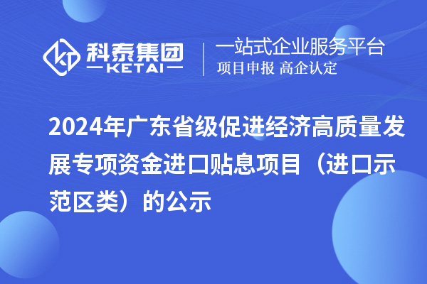 2024年广东省级促进经济高质量发展专项资金进口贴息项目（进口示范区类）的公示