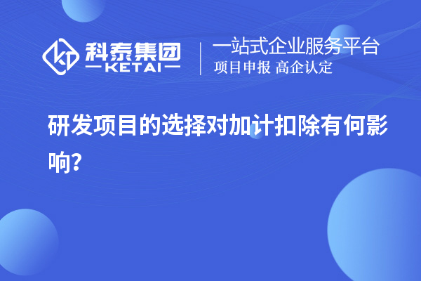 研发项目的选择对加计扣除有何影响？