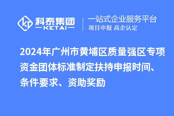 2024年广州市黄埔区质量强区专项资金团体标准制定扶持申报时间、条件要求、资助奖励