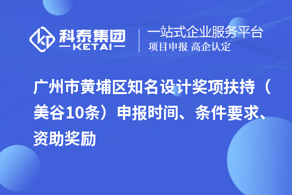 广州市黄埔区知名设计奖项扶持（美谷10条） 申报时间、条件要求、资助奖励