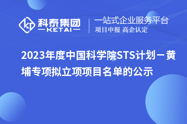 2023年度中国科学院STS计划－黄埔专项拟立项项目名单的公示