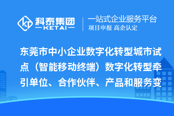 东莞市中小企业数字化转型城市试点（智能移动终端）数字化转型牵引单位、合作伙伴、产品和服务变更情况（2024年第一批次）的公示