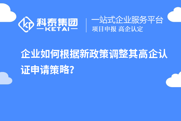 企业如何根据新政策调整其高企认证申请策略？