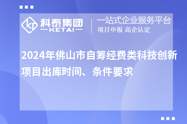 2024年佛山市自筹经费类科技创新项目出库时间、条件要求