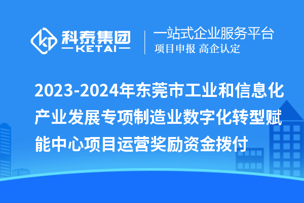 2023-2024年东莞市工业和信息化产业发展专项制造业数字化转型赋能中心项目运营奖励资金拨付