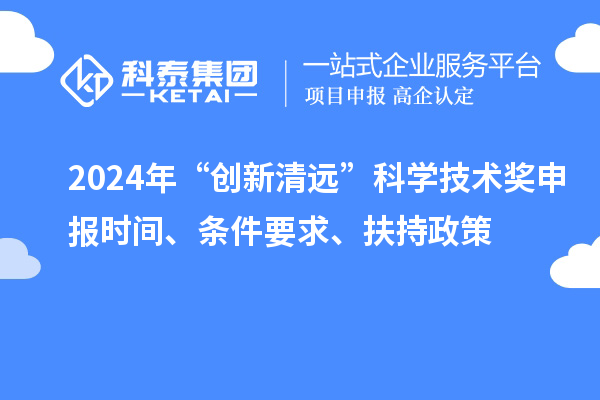 2024年“创新清远”科学技术奖申报时间、条件要求、扶持政策