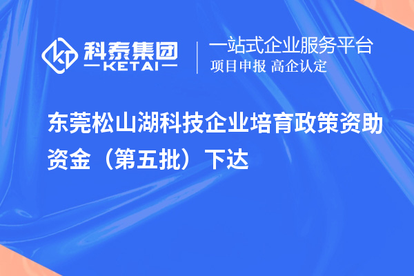 东莞松山湖科技企业培育政策资助资金（第五批）下达