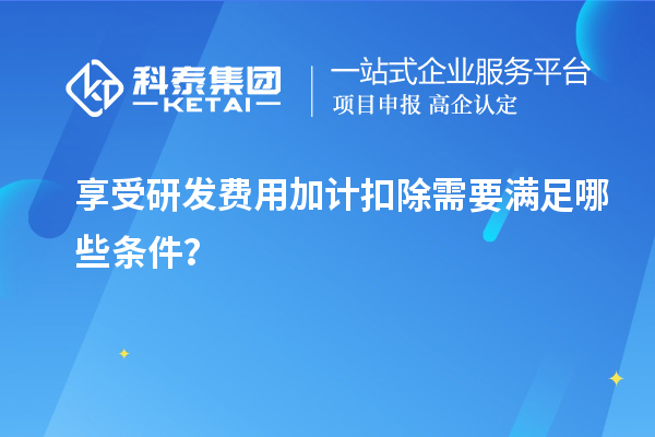 享受研发费用加计扣除需要满足哪些条件？