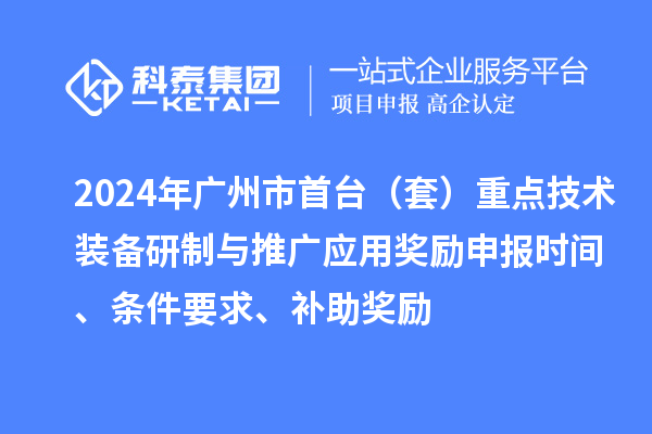 2024年广州市首台（套）重点技术装备研制与推广应用奖励申报时间、条件要求、补助奖励