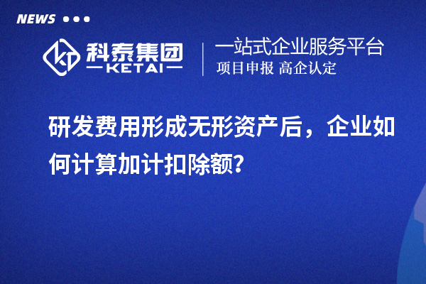 研发费用形成无形资产后，企业如何计算加计扣除额？