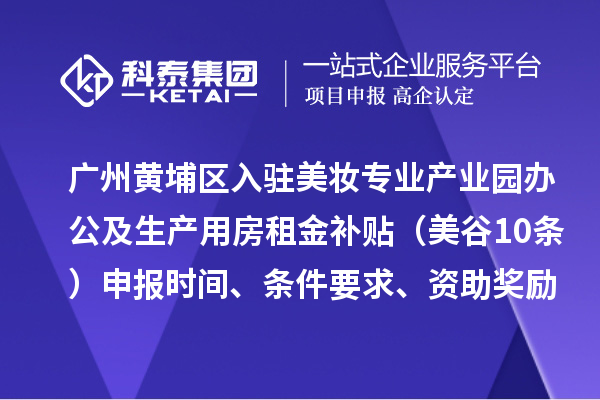 广州黄埔区入驻美妆专业产业园办公及生产用房租金补贴（美谷10条）申报时间、条件要求、资助奖励