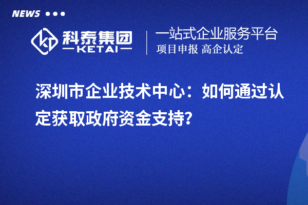 获取政府支持：深圳市企业技术中心的认定途径