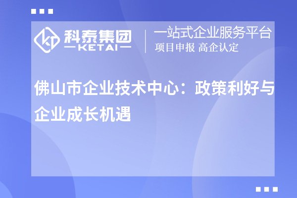 佛山市企业技术中心：政策红利下的企业发展策略