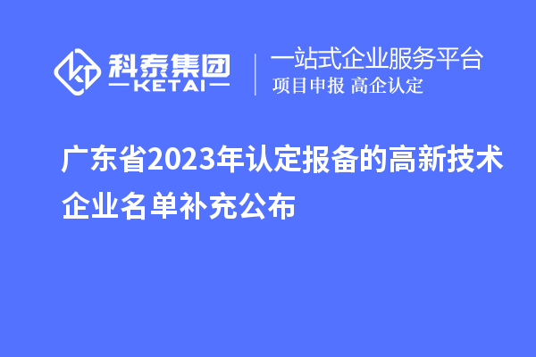 广东省2023年认定报备的高新技术企业名单补充公布