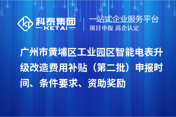 广州市黄埔区工业园区智能电表升级改造费用补贴（第二批）申报时间、条件要求、资助奖励