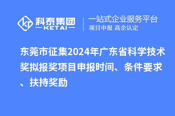 东莞市征集2024年广东省科学技术奖拟报奖<a href=//m.auto-fm.com/shenbao.html target=_blank class=infotextkey>项目申报</a>时间、条件要求 、扶持奖励