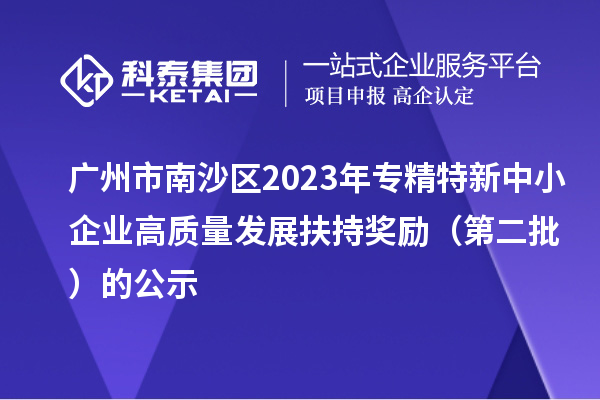 广州市南沙区2023年专精特新中小企业高质量发展扶持奖励（第二批）的公示