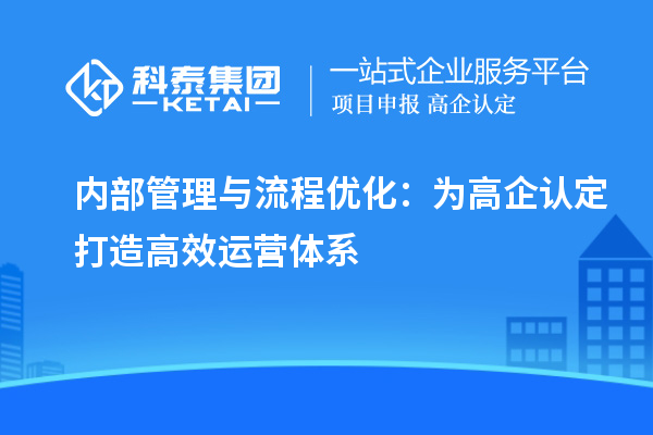 内部管理与流程优化：为高企认定打造高效运营体系