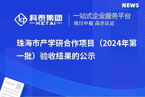 珠海市产学研合作项目（2024年第一批）验收结果的公示