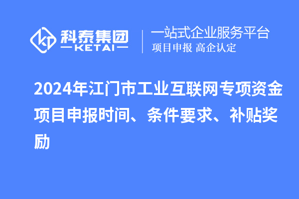 2024年江门市工业互联网专项资金项目申报时间、条件要求、补贴奖励