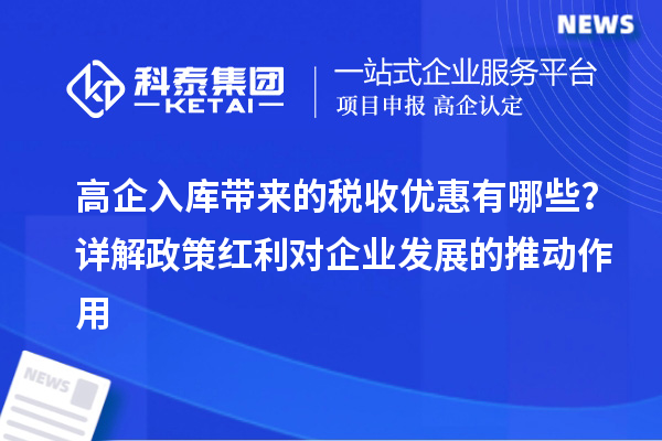 高企入库带来的税收优惠有哪些？详解政策红利对企业发展的推动作用