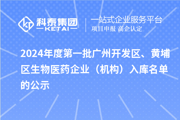 2024年度第一批广州开发区、黄埔区生物医药企业（机构）入库名单的公示