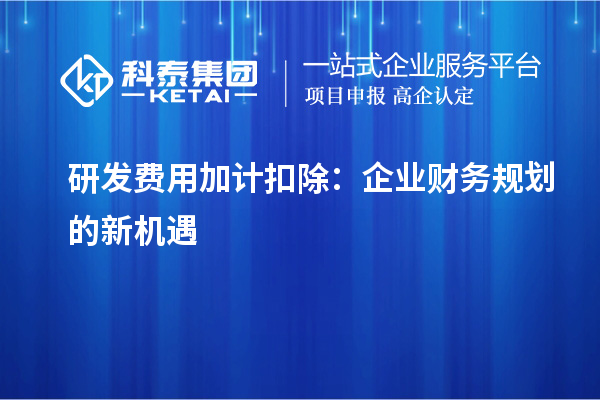 研发费用加计扣除：企业财务规划的新机遇