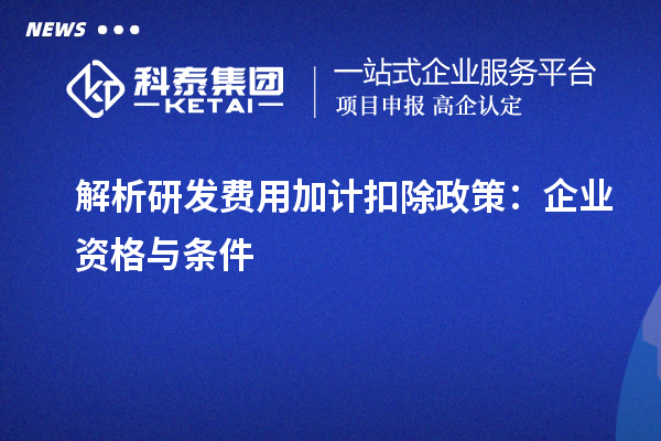 解析研发费用加计扣除政策：企业资格与条件