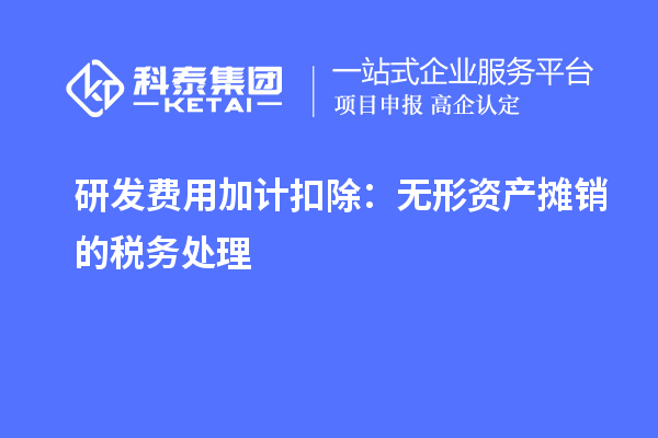 研发费用加计扣除：无形资产摊销的税务处理