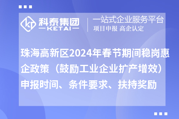 珠海高新区2024年春节期间稳岗惠企政策（鼓励工业企业扩产增效）申报时间、条件要求、扶持奖励