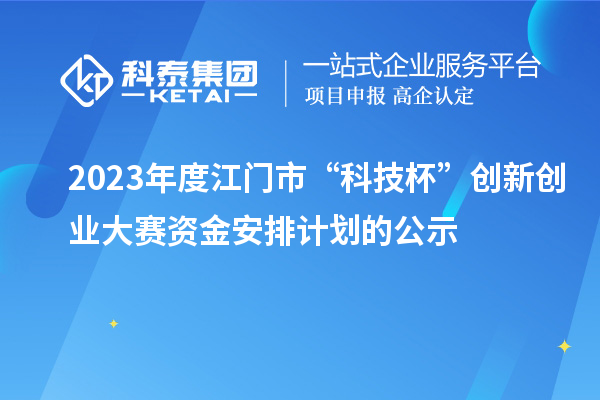 2023年度江门市“科技杯”创新创业大赛资金安排计划的公示