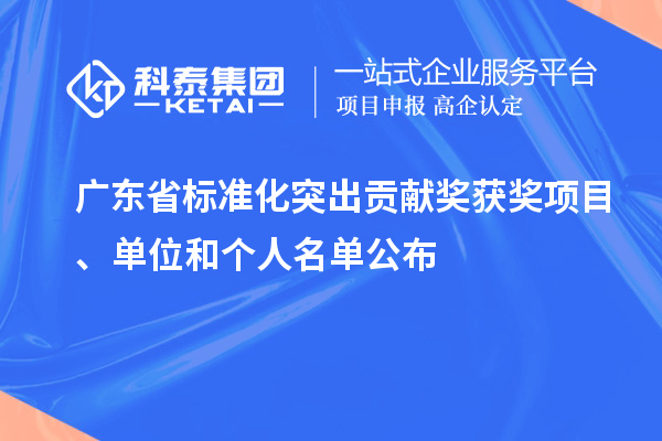 广东省标准化突出贡献奖获奖项目、单位和个人名单公布