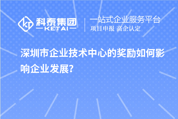 深圳市企业技术中心的奖励如何影响企业发展？