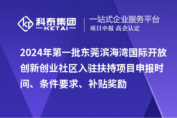 2024年第一批东莞滨海湾国际开放创新创业社区入驻扶持项目申报时间、条件要求、补贴奖励