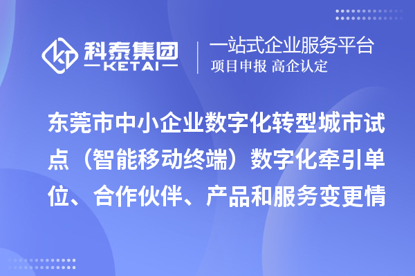 东莞市中小企业数字化转型城市试点（智能移动终端）数字化牵引单位、合作伙伴、产品和服务变更情况的公告