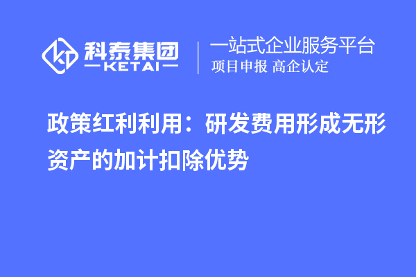 政策红利利用：研发费用形成无形资产的加计扣除优势