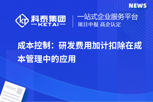 成本控制：研发费用加计扣除在成本管理中的应用