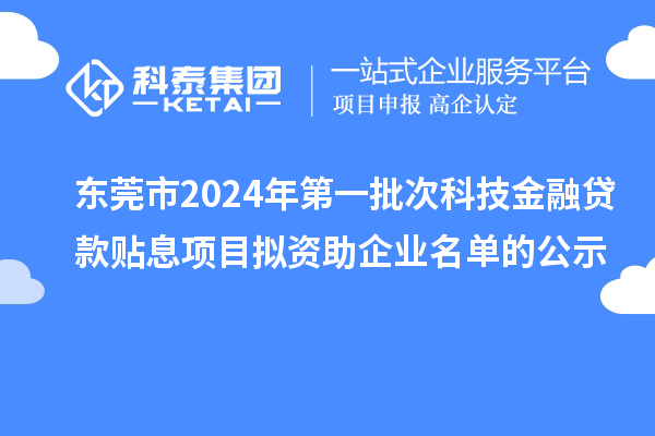 东莞市2024年第一批次科技金融贷款贴息项目拟资助企业名单的公示