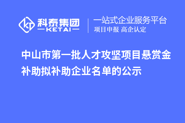 中山市第一批人才攻坚项目悬赏金补助拟补助企业名单的公示