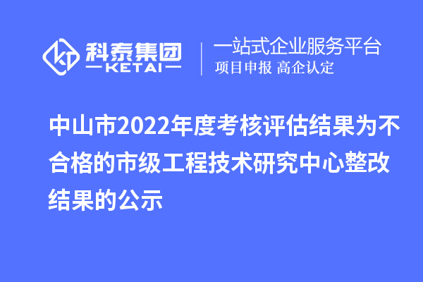 中山市2022年度考核评估结果为不合格的市级工程技术研究中心整改结果的公示