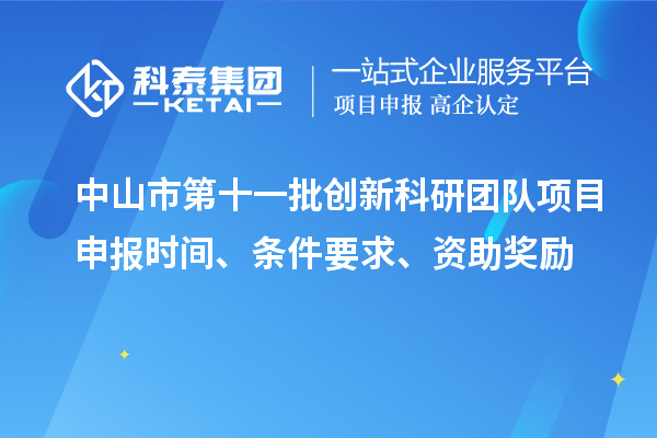 中山市第十一批创新科研团队项目申报时间、条件要求、资助奖励