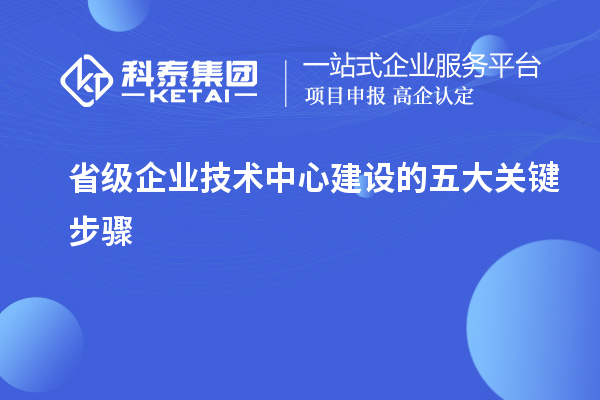 省级企业技术中心建设的五大关键步骤