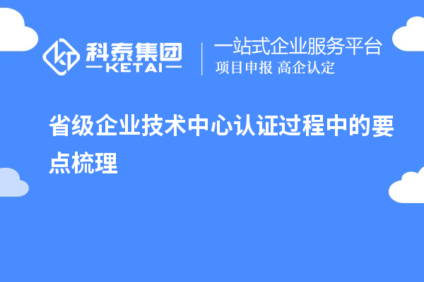 省级企业技术中心认证过程中的要点梳理