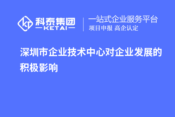 深圳市企业技术中心对企业发展的积极影响