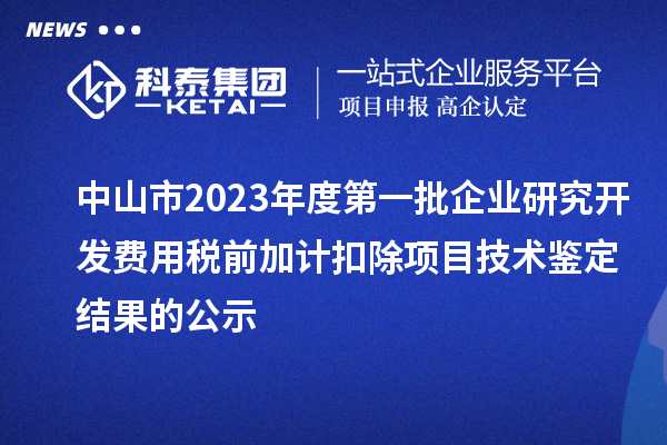 中山市2023年度第一批企业研究开发费用税前加计扣除项目技术鉴定结果的公示